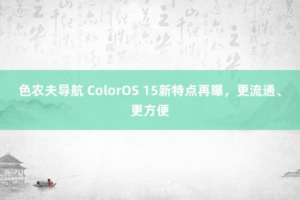 色农夫导航 ColorOS 15新特点再曝，更流通、更方便