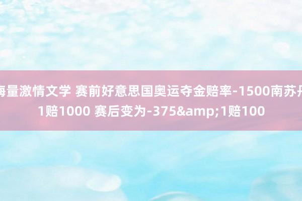 海量激情文学 赛前好意思国奥运夺金赔率-1500南苏丹1赔1000 赛后变为-375&1赔100