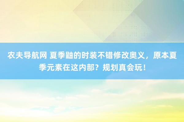 农夫导航网 夏季鼬的时装不错修改奥义，原本夏季元素在这内部？规划真会玩！