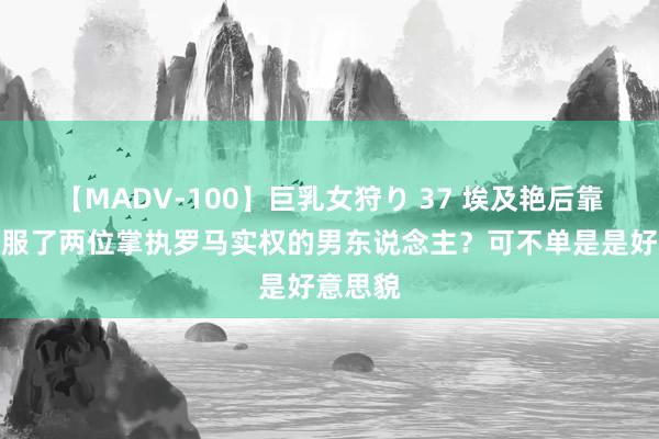 【MADV-100】巨乳女狩り 37 埃及艳后靠什么校服了两位掌执罗马实权的男东说念主？可不单是是好意思貌