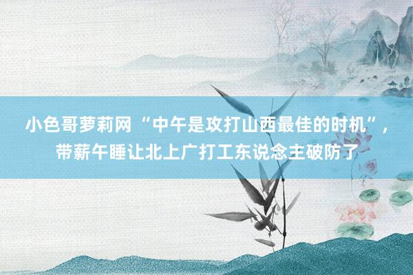 小色哥萝莉网 “中午是攻打山西最佳的时机”，带薪午睡让北上广打工东说念主破防了