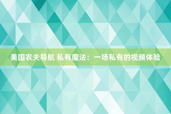 美国农夫导航 私有魔法：一场私有的视频体验