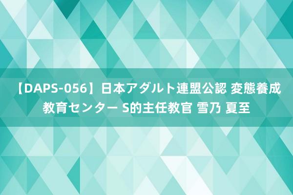 【DAPS-056】日本アダルト連盟公認 変態養成教育センター S的主任教官 雪乃 夏至