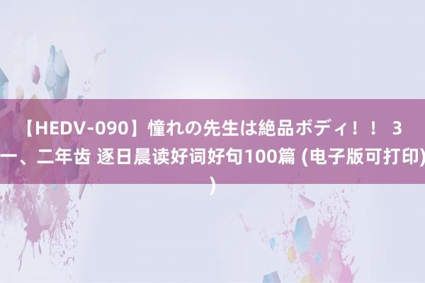 【HEDV-090】憧れの先生は絶品ボディ！！ 3 一、二年齿 逐日晨读好词好句100篇 (电子版可打印)