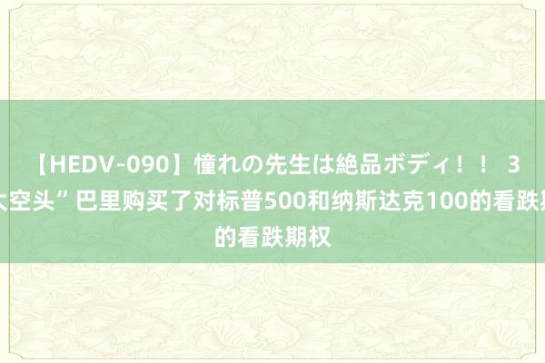 【HEDV-090】憧れの先生は絶品ボディ！！ 3 “大空头”巴里购买了对标普500和纳斯达克100的看跌期权