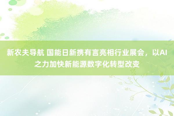 新农夫导航 国能日新携有言亮相行业展会，以AI之力加快新能源数字化转型改变