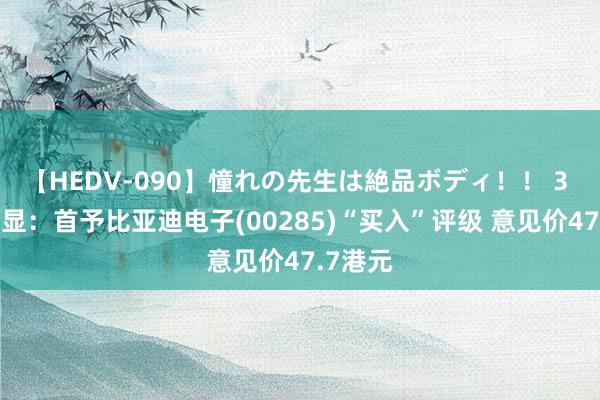 【HEDV-090】憧れの先生は絶品ボディ！！ 3 大华继显：首予比亚迪电子(00285)“买入”评级 意见价47.7港元