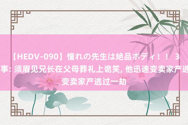 【HEDV-090】憧れの先生は絶品ボディ！！ 3 民间故事: 须眉见兄长在父母葬礼上诡笑, 他迅速变卖家产逃过一劫