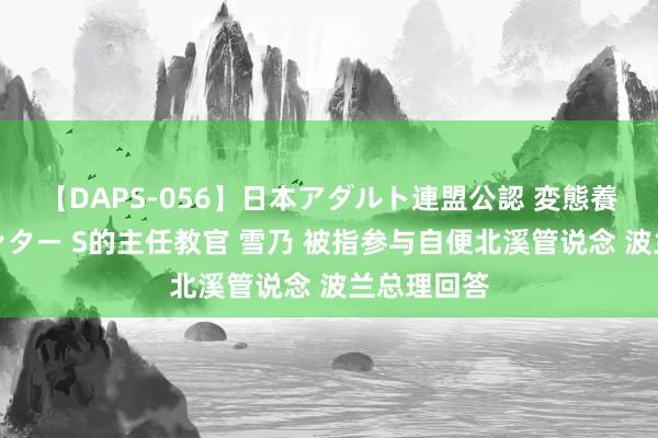 【DAPS-056】日本アダルト連盟公認 変態養成教育センター S的主任教官 雪乃 被指参与自便北溪管说念 波兰总理回答