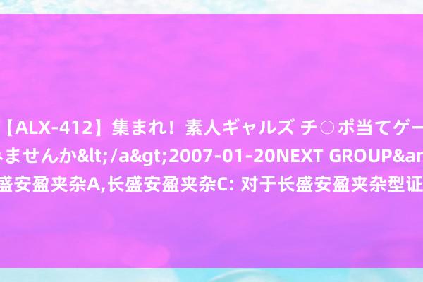 【ALX-412】集まれ！素人ギャルズ チ○ポ当てゲームで賞金稼いでみませんか</a>2007-01-20NEXT GROUP&$アレックス89分钟 长盛安盈夹杂A,长盛安盈夹杂C: 对于长盛安盈夹杂型证券投资基金可能触发基金合同绝交情形的领导性公告(2024-8-21)