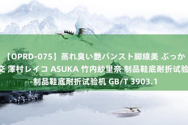 【OPRD-075】蒸れ臭い艶パンスト脚線美 ぶっかけゴックン大乱交 澤村レイコ ASUKA 竹内紗里奈 制品鞋底耐折试验机 GB/T 3903.1