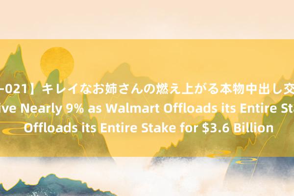 【HNDB-021】キレイなお姉さんの燃え上がる本物中出し交尾4時間 JD Shares Dive Nearly 9% as Walmart Offloads its Entire Stake for $3.6 Billion