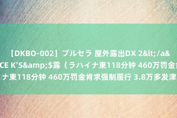 【DKBO-002】ブルセラ 屋外露出DX 2</a>2006-03-16OFFICE K’S&$露（ラハイナ東118分钟 460万罚金肯求强制履行 3.8万多发津贴被追回