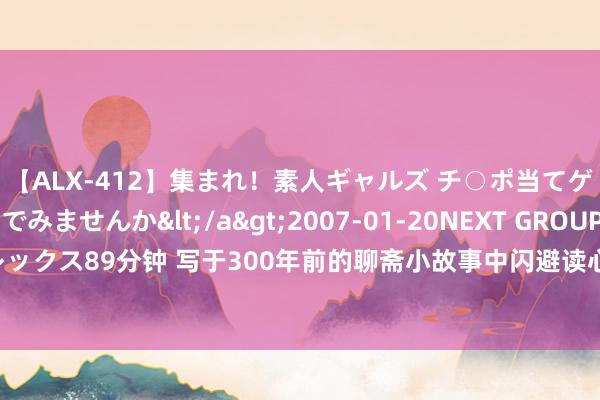 【ALX-412】集まれ！素人ギャルズ チ○ポ当てゲームで賞金稼いでみませんか</a>2007-01-20NEXT GROUP&$アレックス89分钟 写于300年前的聊斋小故事中闪避读心术, 故事的后面竟是教你怎么反洗脑