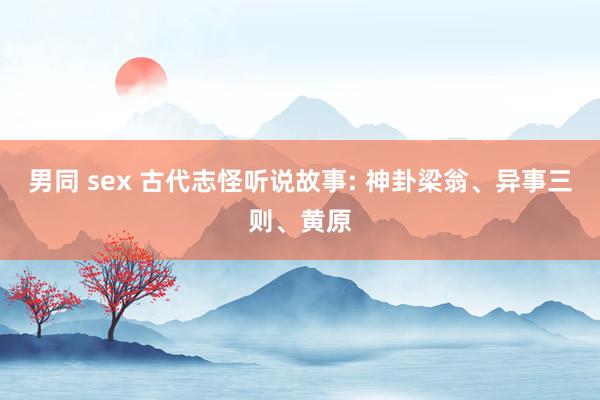 男同 sex 古代志怪听说故事: 神卦梁翁、异事三则、黄原