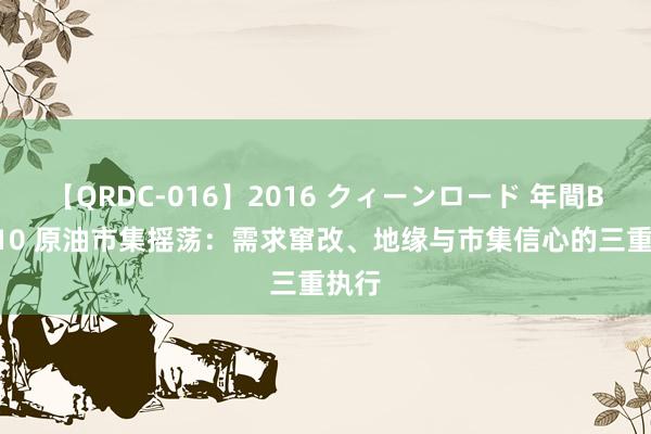 【QRDC-016】2016 クィーンロード 年間BEST10 原油市集摇荡：需求窜改、地缘与市集信心的三重执行