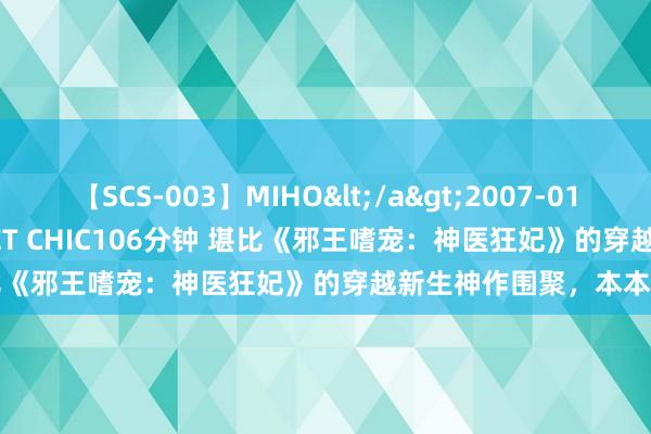 【SCS-003】MIHO</a>2007-01-10h.m.p&$SWEET CHIC106分钟 堪比《邪王嗜宠：神医狂妃》的穿越新生神作围聚，本本经典