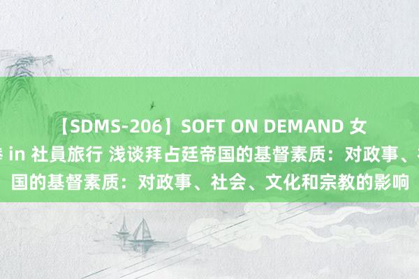 【SDMS-206】SOFT ON DEMAND 女子社員スペシャル野球拳 in 社員旅行 浅谈拜占廷帝国的基督素质：对政事、社会、文化和宗教的影响