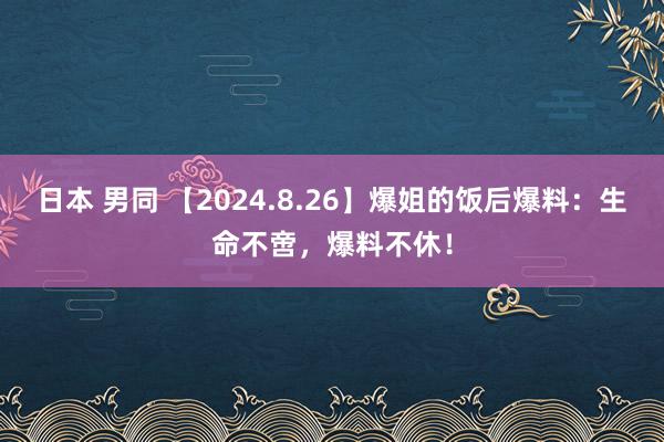 日本 男同 【2024.8.26】爆姐的饭后爆料：生命不啻，爆料不休！