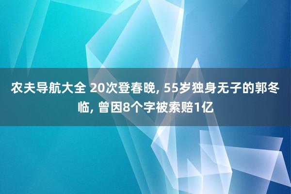 农夫导航大全 20次登春晚， 55岁独身无子的郭冬临， 曾因8个字被索赔1亿