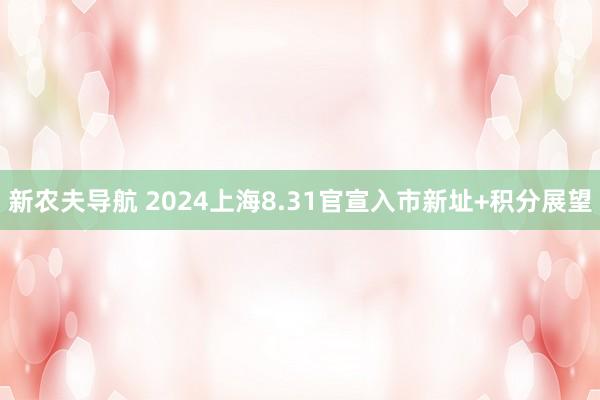 新农夫导航 2024上海8.31官宣入市新址+积分展望