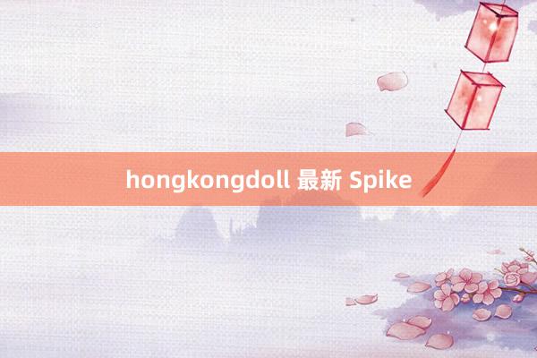 hongkongdoll 最新 Spike