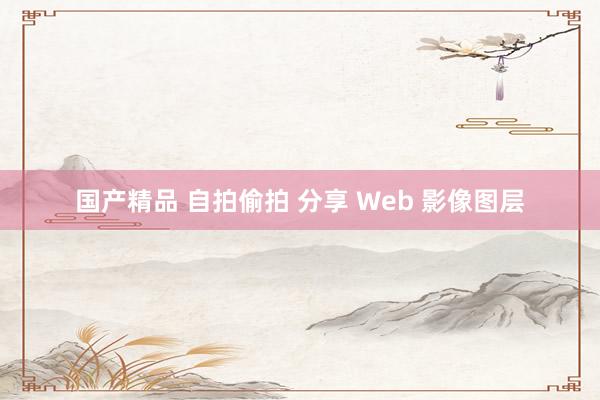 国产精品 自拍偷拍 分享 Web 影像图层