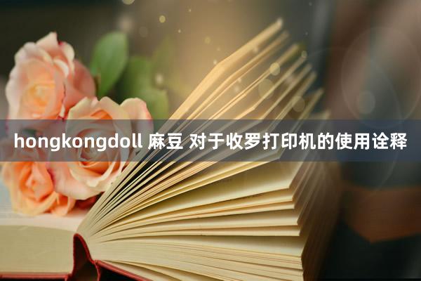 hongkongdoll 麻豆 对于收罗打印机的使用诠释