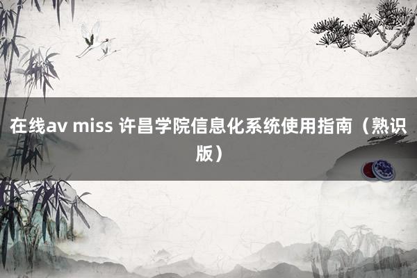 在线av miss 许昌学院信息化系统使用指南（熟识版）